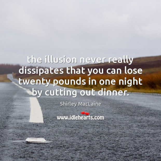 The illusion never really dissipates that you can lose twenty pounds in Shirley MacLaine Picture Quote