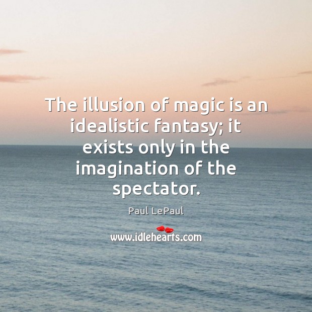 The illusion of magic is an idealistic fantasy; it exists only in Image