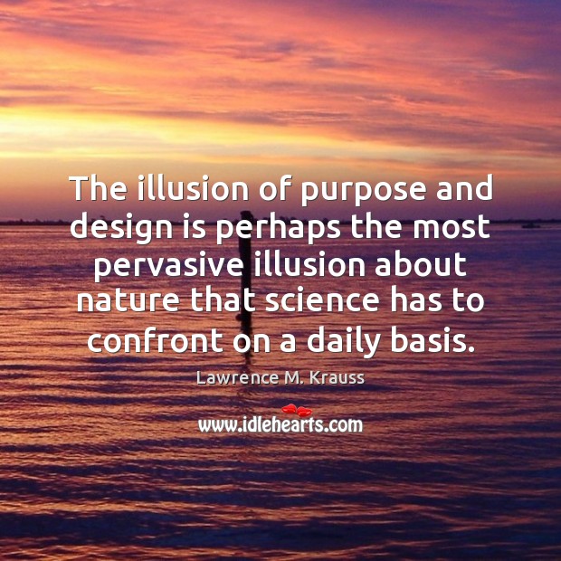 The illusion of purpose and design is perhaps the most pervasive illusion Lawrence M. Krauss Picture Quote