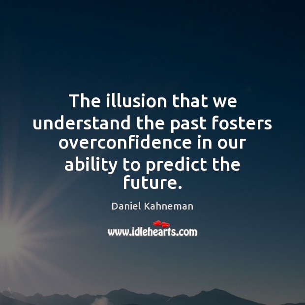 The illusion that we understand the past fosters overconfidence in our ability Image