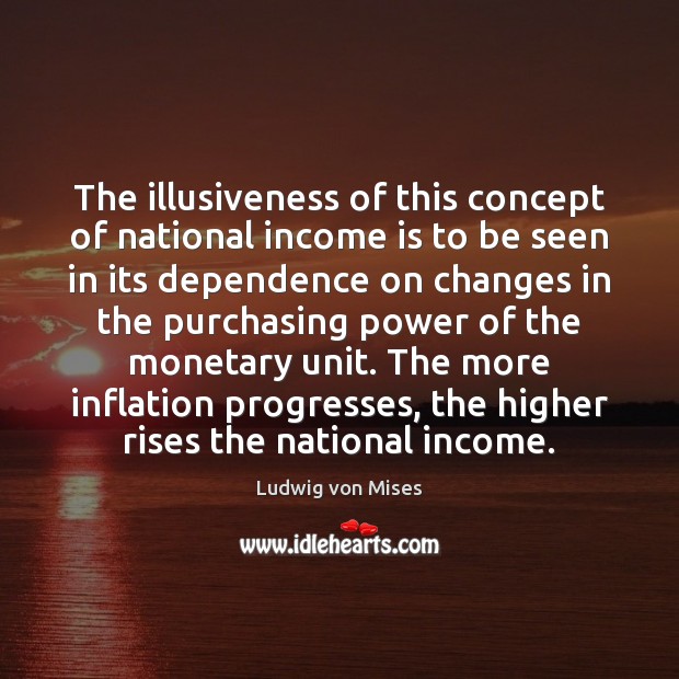 The illusiveness of this concept of national income is to be seen Ludwig von Mises Picture Quote