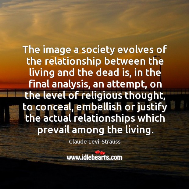 The image a society evolves of the relationship between the living and Claude Levi-Strauss Picture Quote