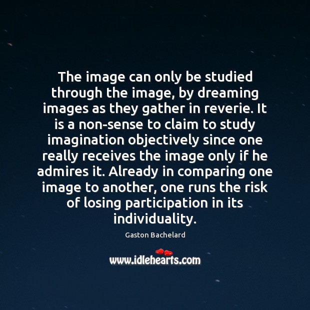 The image can only be studied through the image, by dreaming images Gaston Bachelard Picture Quote