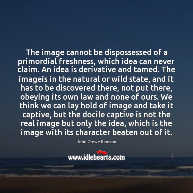 The image cannot be dispossessed of a primordial freshness, which idea can John Crowe Ransom Picture Quote
