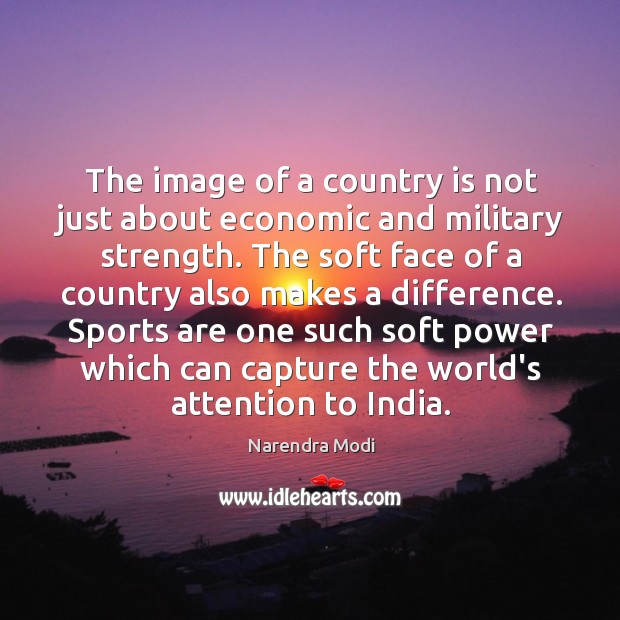 The image of a country is not just about economic and military Narendra Modi Picture Quote