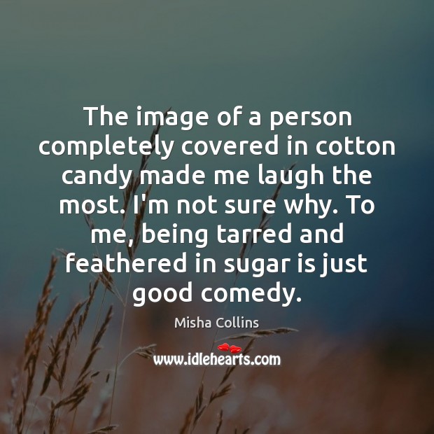 The image of a person completely covered in cotton candy made me Misha Collins Picture Quote