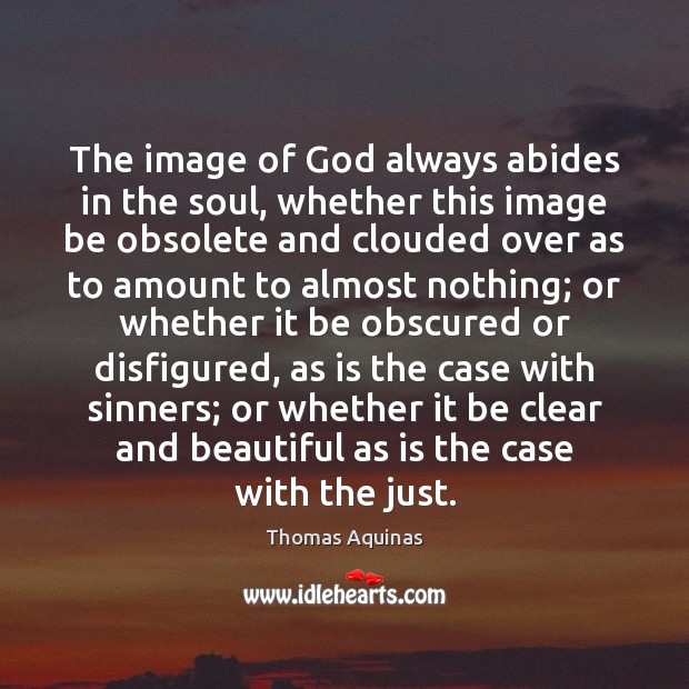 The image of God always abides in the soul, whether this image Thomas Aquinas Picture Quote