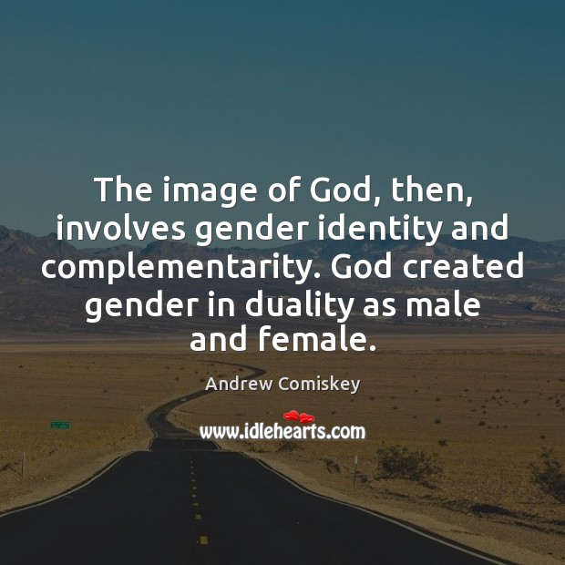 The image of God, then, involves gender identity and complementarity. God created Image
