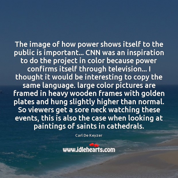 The image of how power shows itself to the public is important… Carl De Keyzer Picture Quote