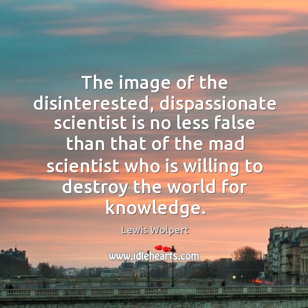 The image of the disinterested, dispassionate scientist is no less false than Lewis Wolpert Picture Quote