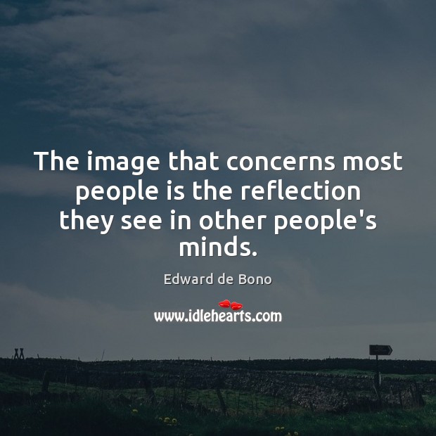 The image that concerns most people is the reflection they see in other people’s minds. Edward de Bono Picture Quote