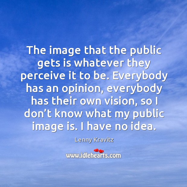 The image that the public gets is whatever they perceive it to be. Lenny Kravitz Picture Quote