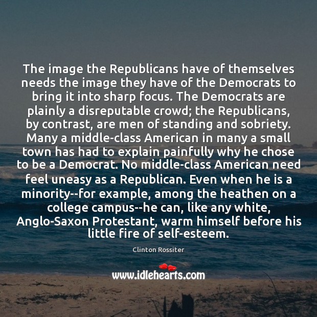 The image the Republicans have of themselves needs the image they have Clinton Rossiter Picture Quote