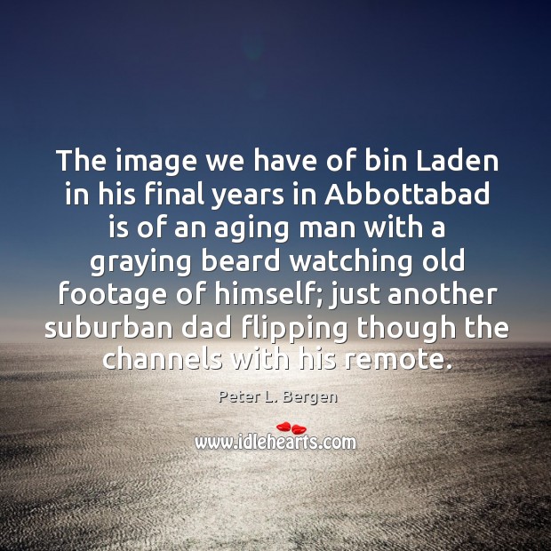 The image we have of bin laden in his final years in abbottabad is of an aging man with Peter L. Bergen Picture Quote