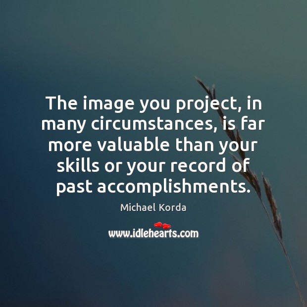 The image you project, in many circumstances, is far more valuable than Michael Korda Picture Quote