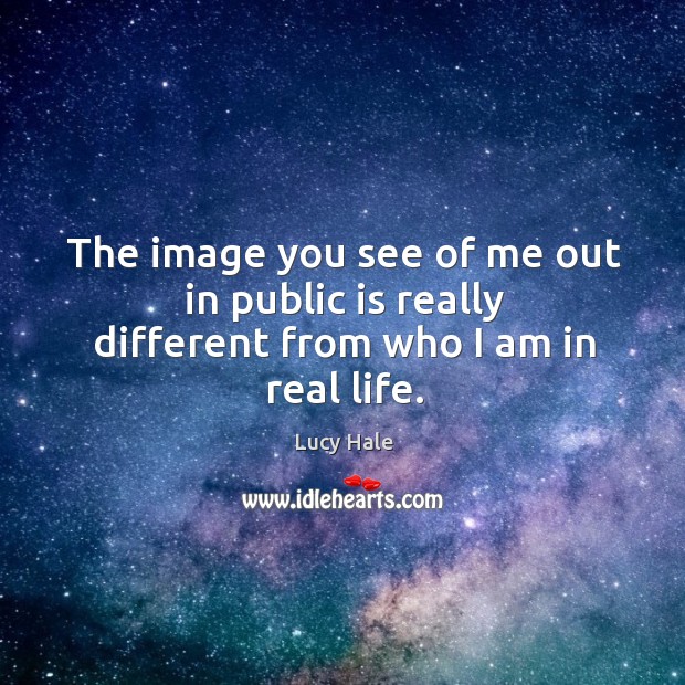 The image you see of me out in public is really different from who I am in real life. Lucy Hale Picture Quote