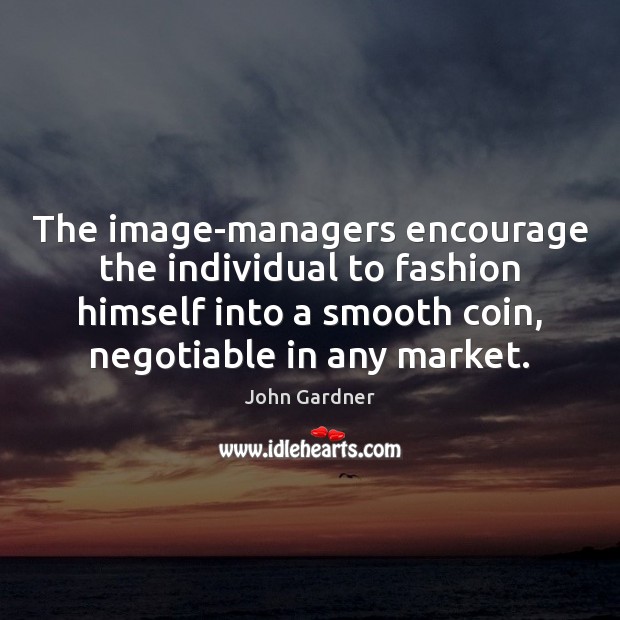 The image-managers encourage the individual to fashion himself into a smooth coin, John Gardner Picture Quote