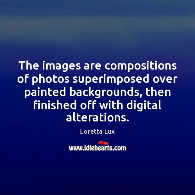 The images are compositions of photos superimposed over painted backgrounds, then finished Loretta Lux Picture Quote