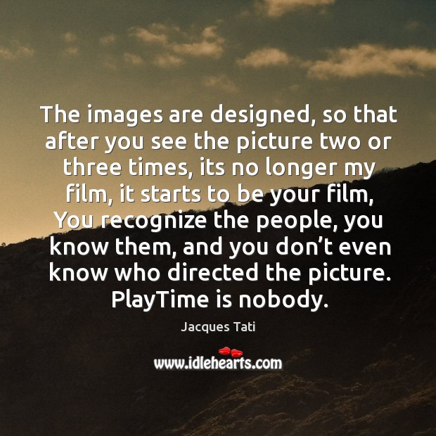 The images are designed, so that after you see the picture two Jacques Tati Picture Quote