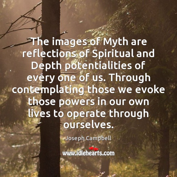 The images of Myth are reflections of Spiritual and Depth potentialities of Image