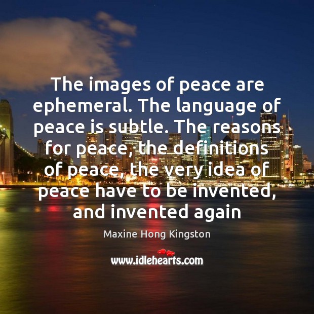 The images of peace are ephemeral. The language of peace is subtle. Maxine Hong Kingston Picture Quote