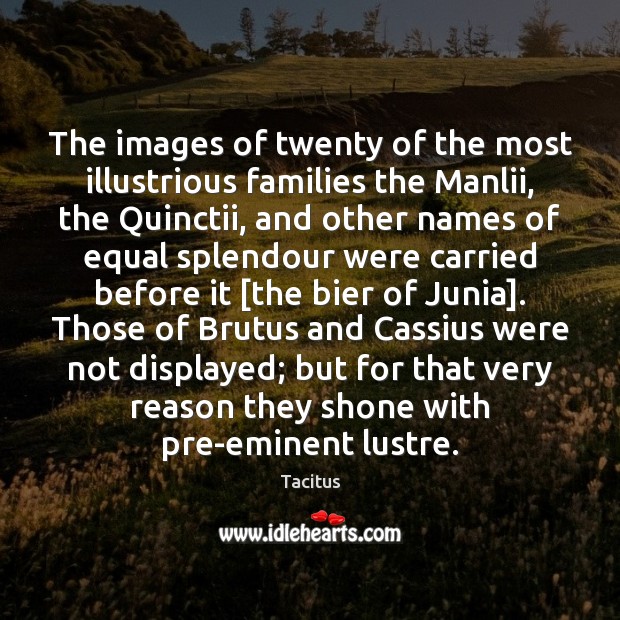 The images of twenty of the most illustrious families the Manlii, the Tacitus Picture Quote