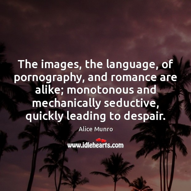 The images, the language, of pornography, and romance are alike; monotonous and Alice Munro Picture Quote