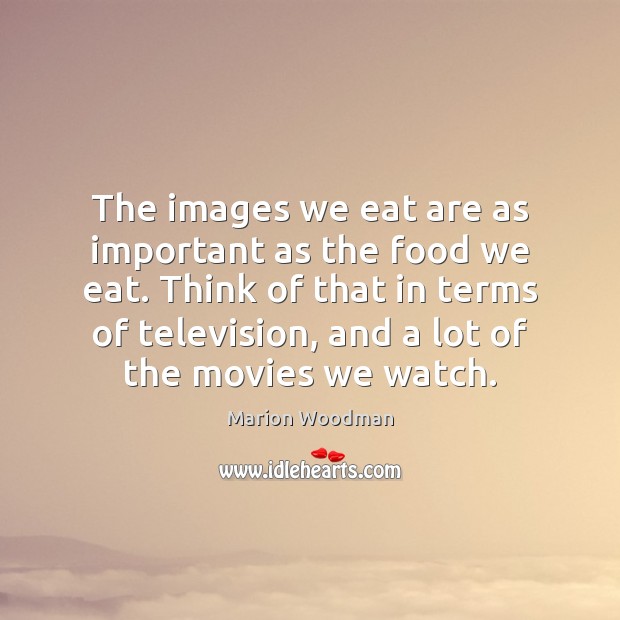 The images we eat are as important as the food we eat. Marion Woodman Picture Quote