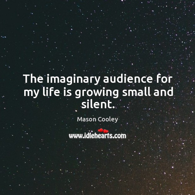 The imaginary audience for my life is growing small and silent. Image