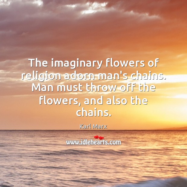 The imaginary flowers of religion adorn man’s chains. Man must throw off Karl Marx Picture Quote