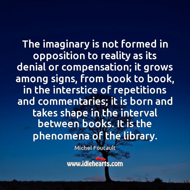 The imaginary is not formed in opposition to reality as its denial Michel Foucault Picture Quote
