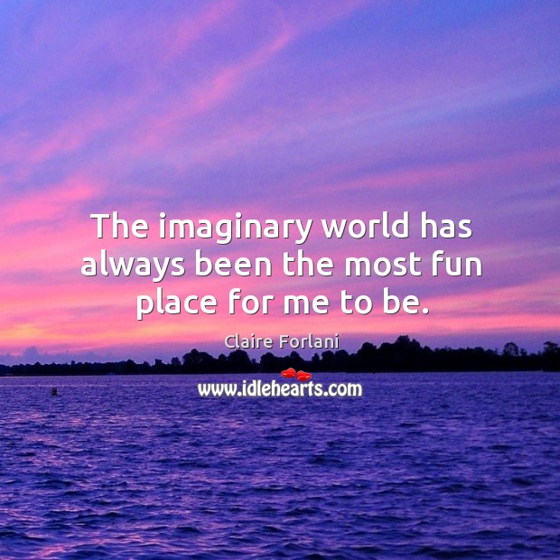 The imaginary world has always been the most fun place for me to be. Claire Forlani Picture Quote