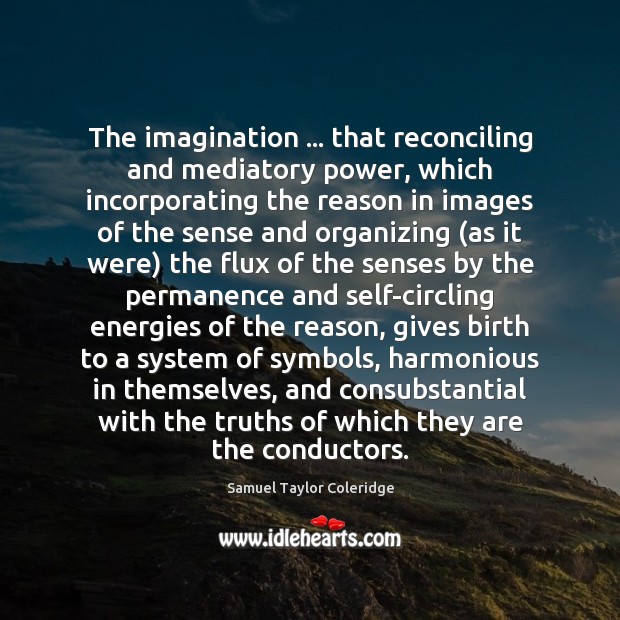 The imagination … that reconciling and mediatory power, which incorporating the reason in Samuel Taylor Coleridge Picture Quote