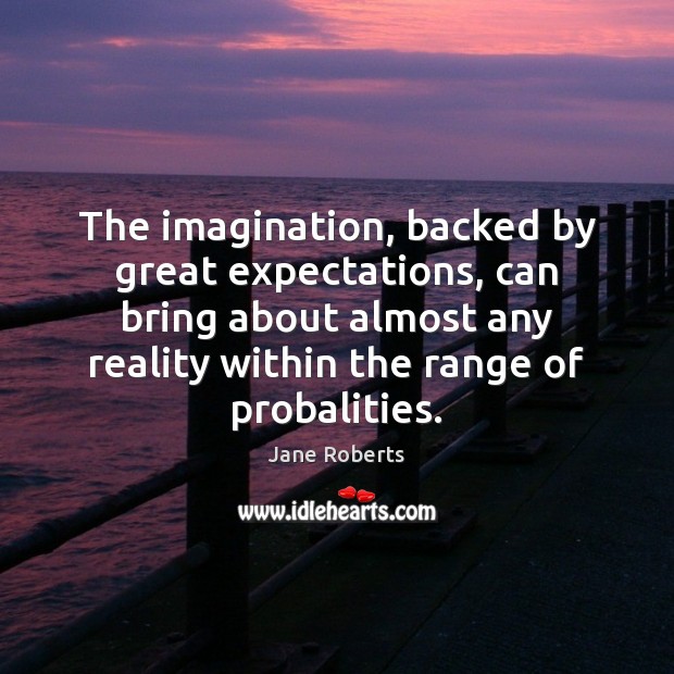 The imagination, backed by great expectations, can bring about almost any reality Jane Roberts Picture Quote