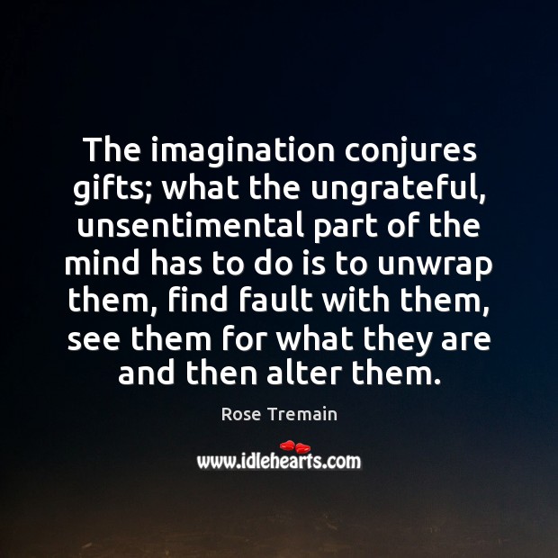 The imagination conjures gifts; what the ungrateful, unsentimental part of the mind Image