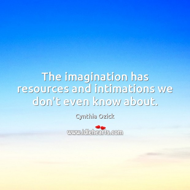 The imagination has resources and intimations we don’t even know about. Cynthia Ozick Picture Quote