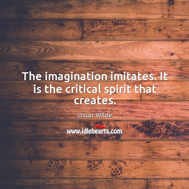 The imagination imitates. It is the critical spirit that creates. Oscar Wilde Picture Quote
