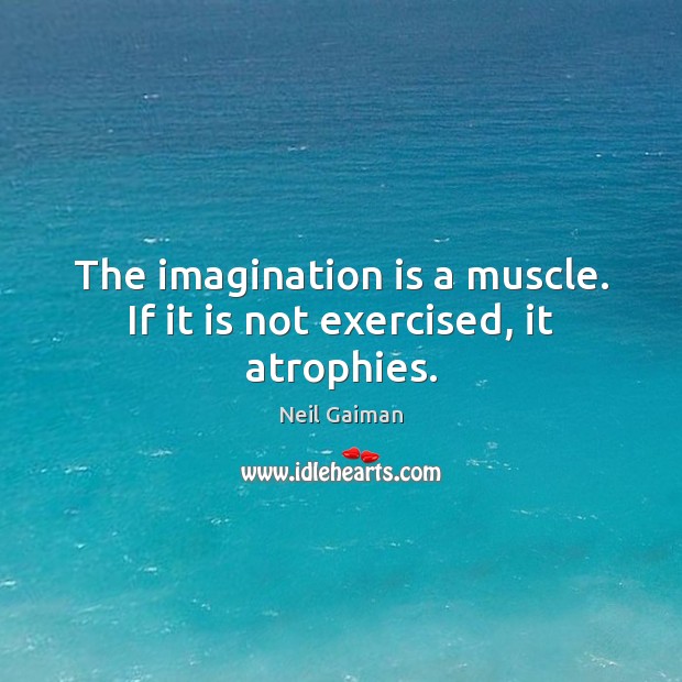 The imagination is a muscle. If it is not exercised, it atrophies. Neil Gaiman Picture Quote