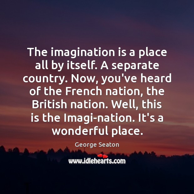 The imagination is a place all by itself. A separate country. Now, Imagination Quotes Image