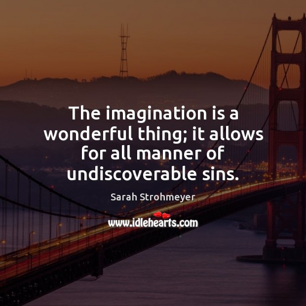 The imagination is a wonderful thing; it allows for all manner of undiscoverable sins. Sarah Strohmeyer Picture Quote