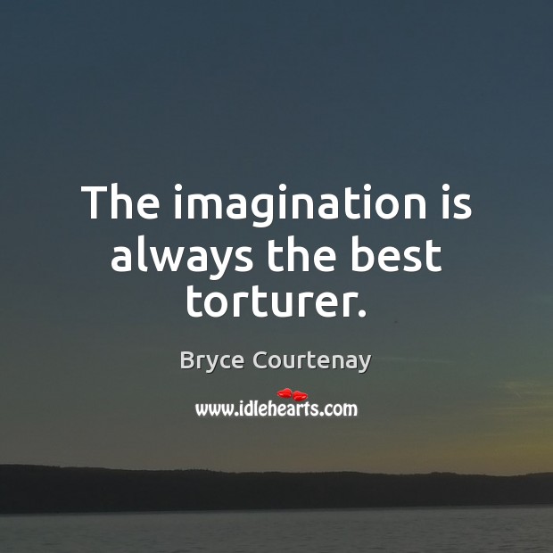 The imagination is always the best torturer. Bryce Courtenay Picture Quote