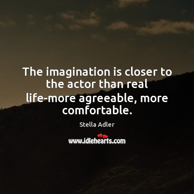 The imagination is closer to the actor than real life-more agreeable, more comfortable. Stella Adler Picture Quote