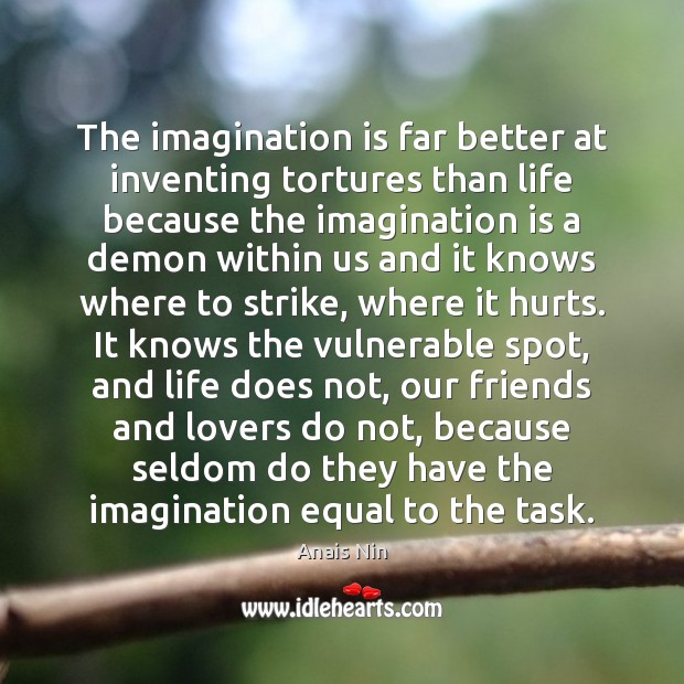 The imagination is far better at inventing tortures than life because the Anais Nin Picture Quote