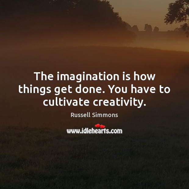 The imagination is how things get done. You have to cultivate creativity. Russell Simmons Picture Quote