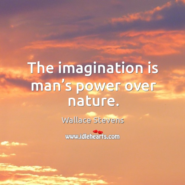 The imagination is man’s power over nature. Wallace Stevens Picture Quote