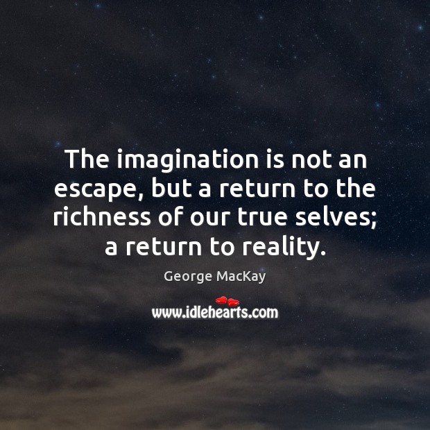 The imagination is not an escape, but a return to the richness George MacKay Picture Quote