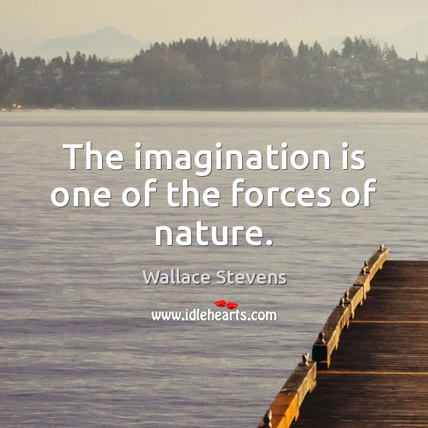 The imagination is one of the forces of nature. Wallace Stevens Picture Quote