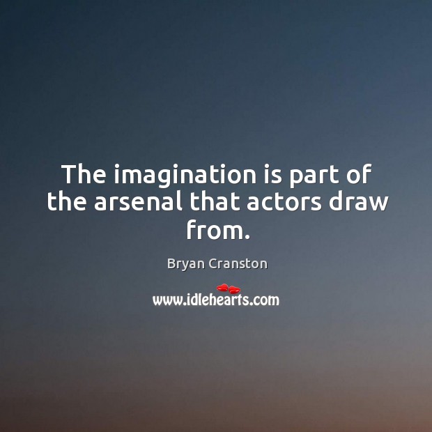 The imagination is part of the arsenal that actors draw from. Bryan Cranston Picture Quote