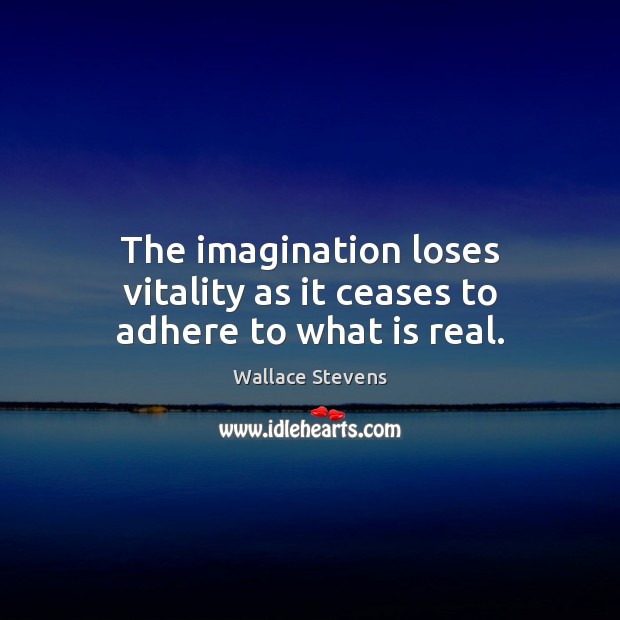 The imagination loses vitality as it ceases to adhere to what is real. Wallace Stevens Picture Quote