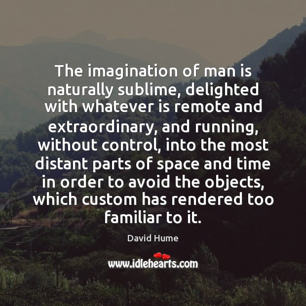 The imagination of man is naturally sublime, delighted with whatever is remote David Hume Picture Quote